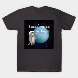 I wouldn’t trade you for the world T-Shirt